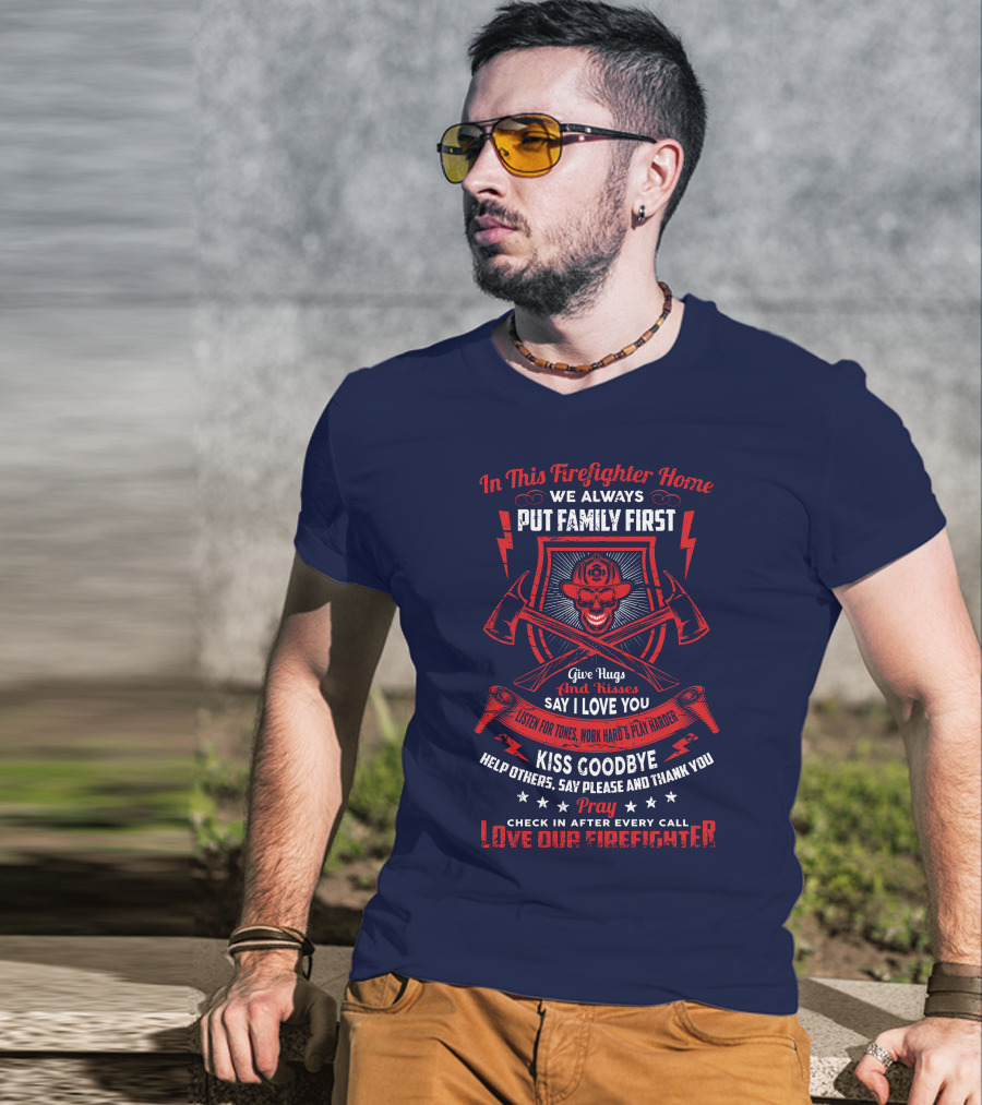 In This Firefighter Home We Always Put Family First Give Hugs And Kisses Say I Love You Listen For Tones Work Hard Play Harder Kiss Goodbye Help Others Say Please And Thank You Pray Check In After Every Call Love Our Firefighter T-Shirt