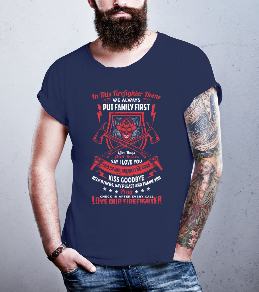 In This Firefighter Home We Always Put Family First Give Hugs And Kisses Say I Love You Listen For Tones Work Hard Play Harder Kiss Goodbye Help Others Say Please And Thank You Pray Check In After Every Call Love Our Firefighter T-Shirt