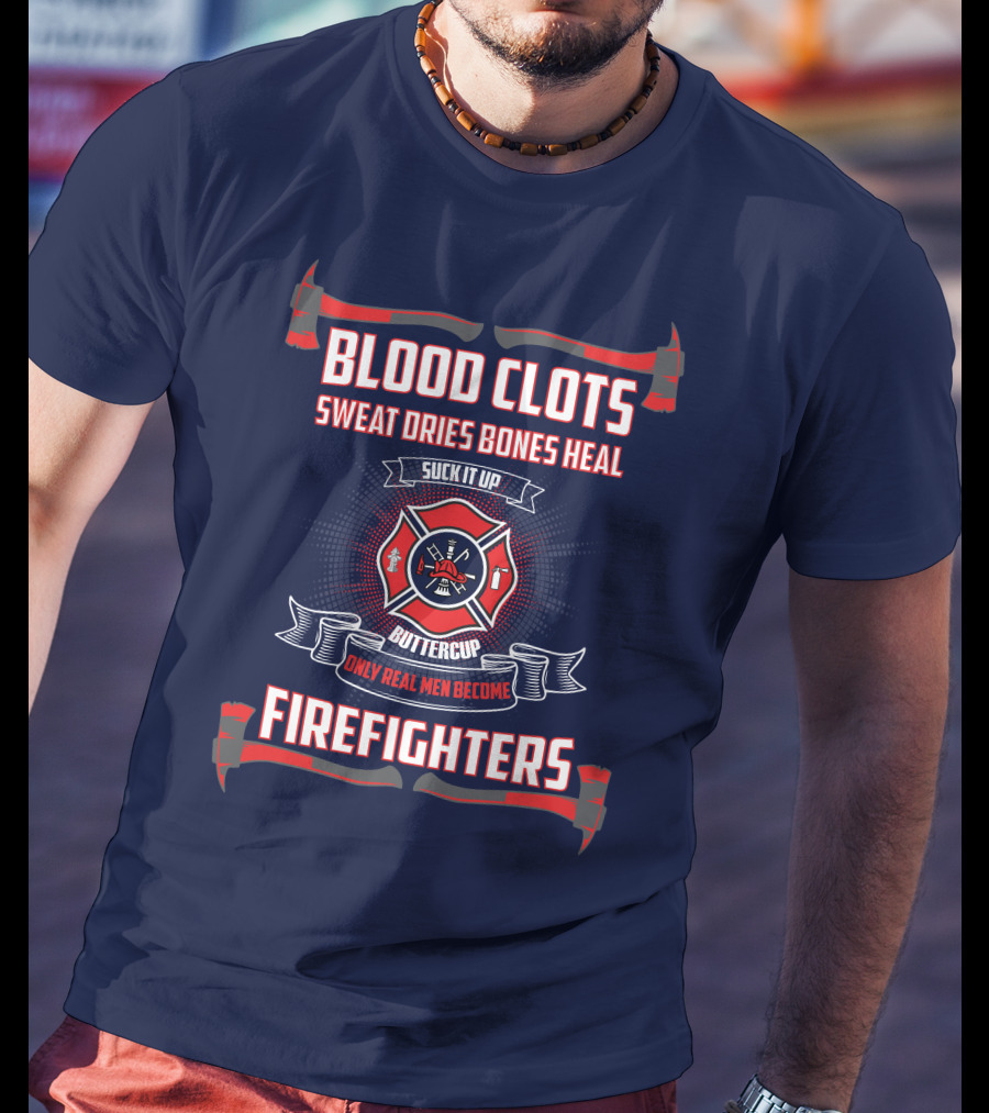 Blood Clots Sweat Dries Bones Heal Suck It Up Buttercup Only Real Men Become Firefighters T-Shirt