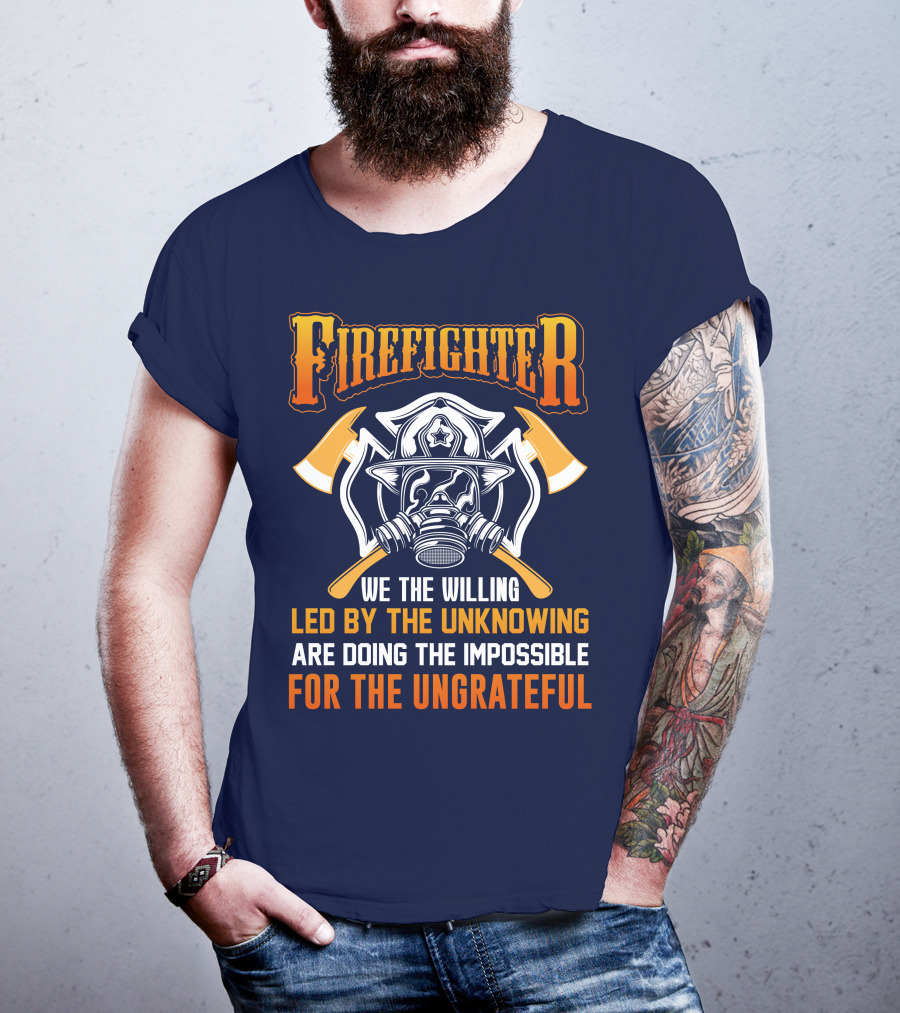 Firefighter We The Willing Led By The Unknowing Are Doing The Impossible For The Ungrateful T-Shirt