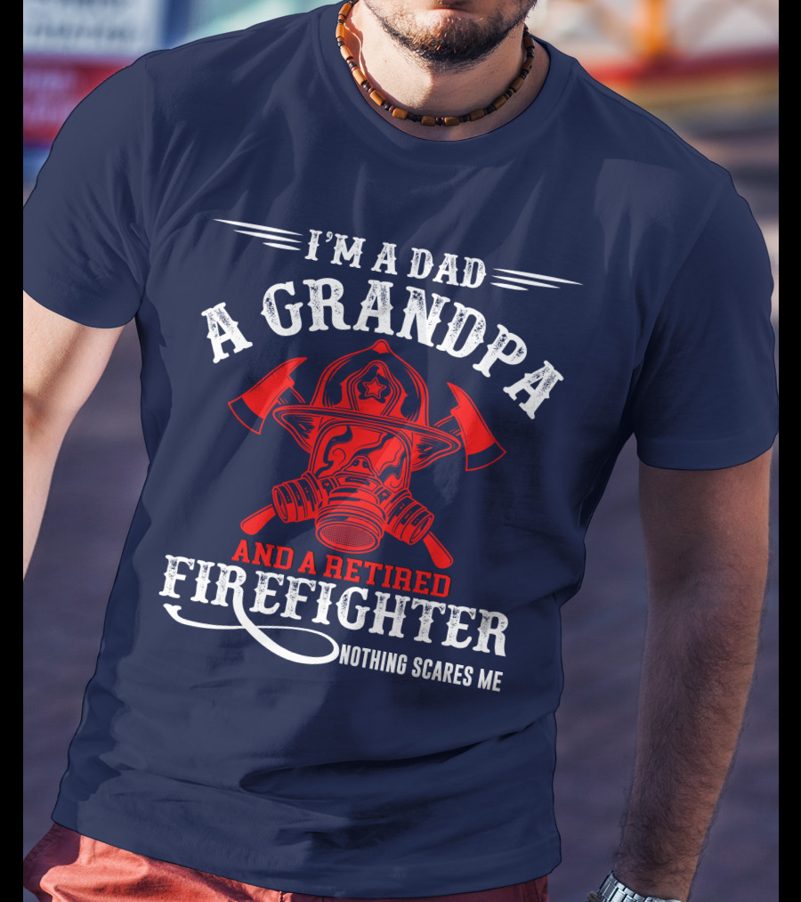 I'm A Dad A Grandpa And A Retired Firefighter Nothing Scares Me T-Shirt