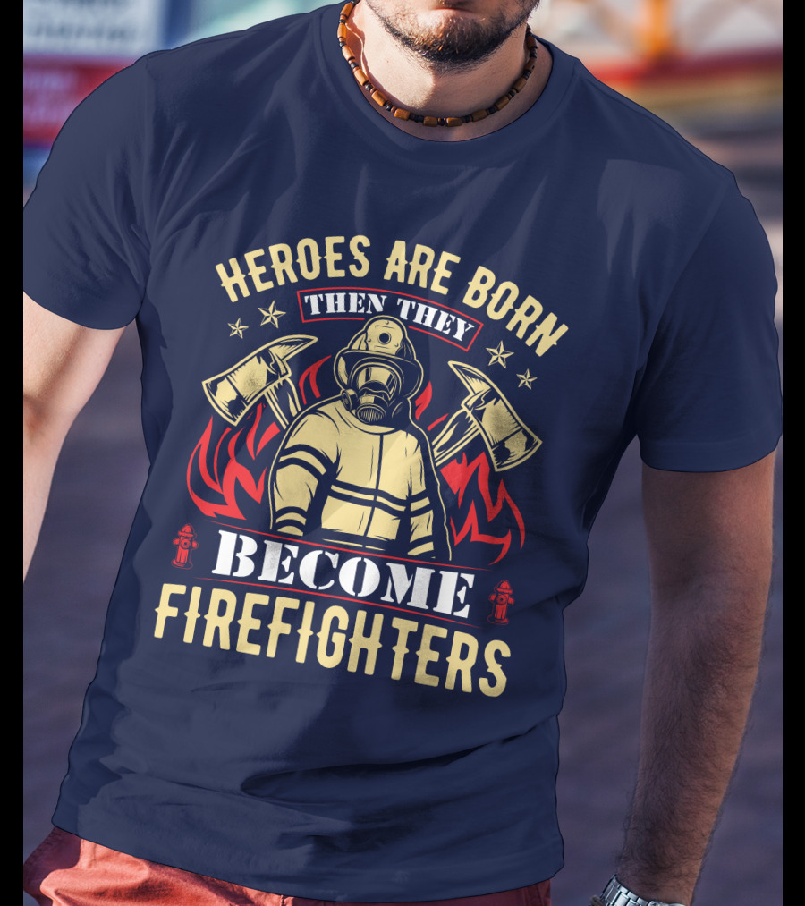 Heroes Are Born Then They Become Firefighters T-Shirt