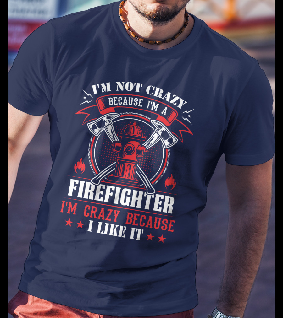 I'm Not Crazy Because I'm A Firefighter I'm Crazy Because I Like It T-Shirt