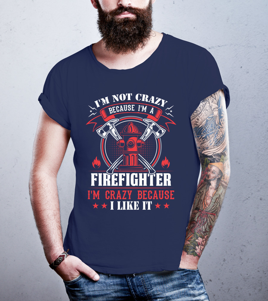 I'm Not Crazy Because I'm A Firefighter I'm Crazy Because I Like It T-Shirt