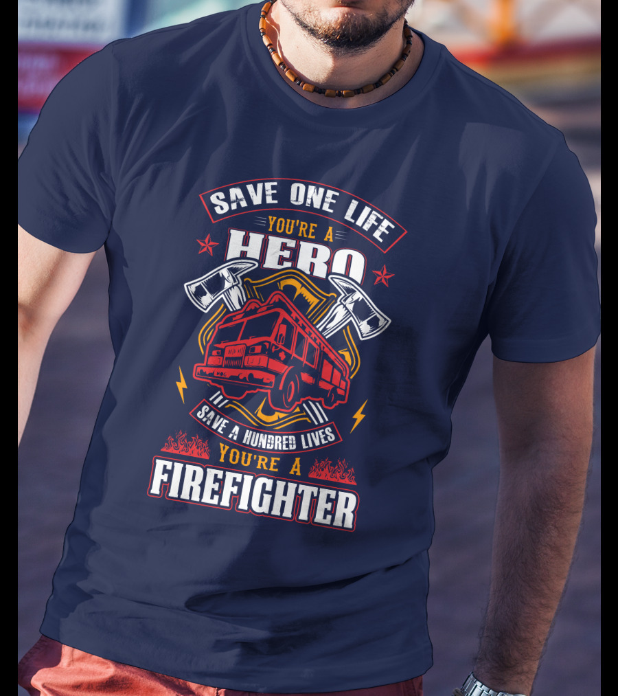 Save One Life You're A Hero Save A Hundred Lives You're A Firefighter T-Shirt