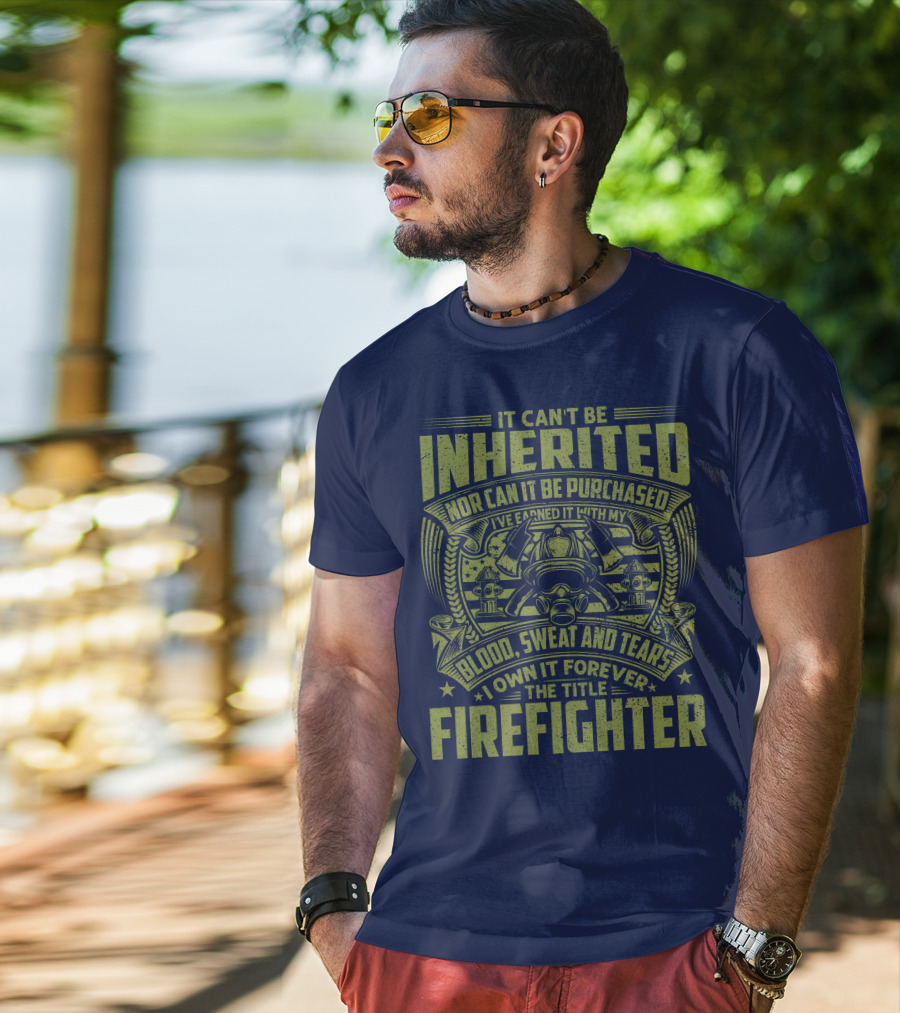 It Can't Be Inherited Nor Can It Be Purchased Blood Sweat And Tears I Own It Forever The Title Firefighter T-Shirt