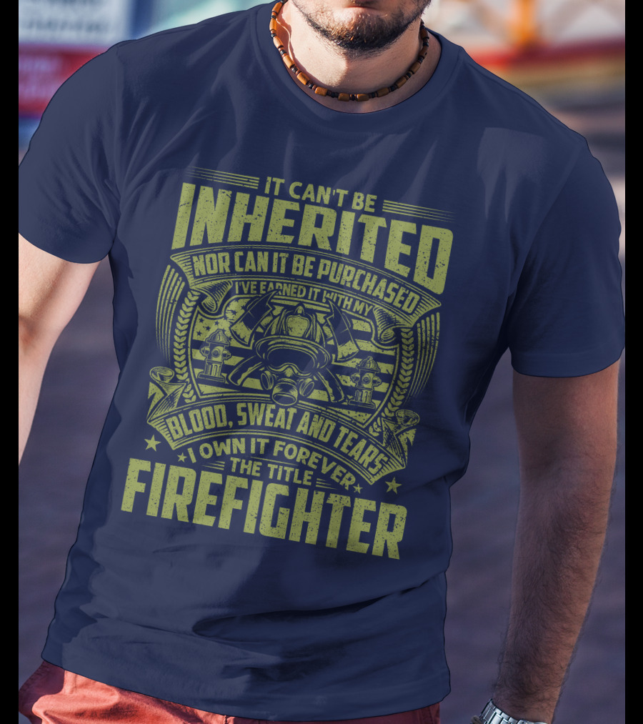 It Can't Be Inherited Nor Can It Be Purchased Blood Sweat And Tears I Own It Forever The Title Firefighter T-Shirt