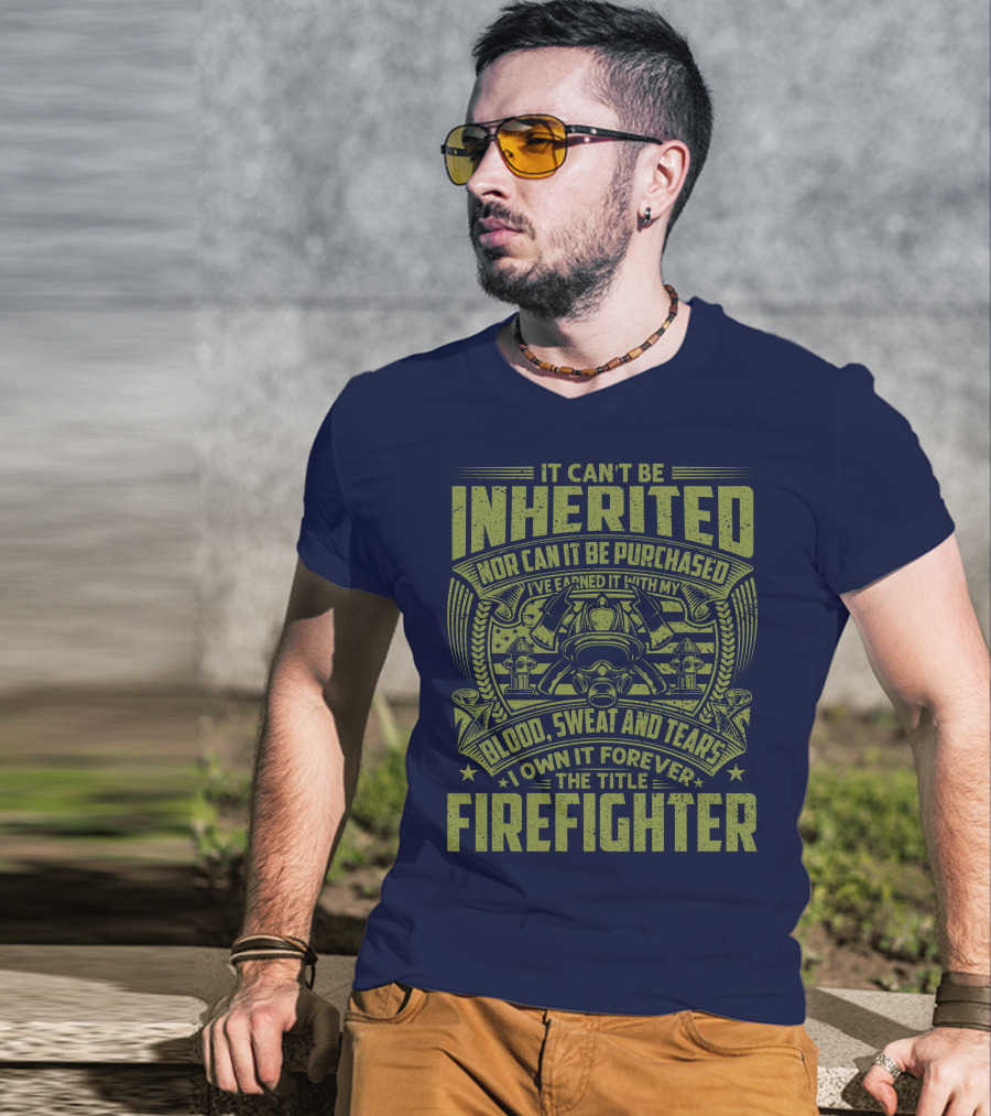 It Can't Be Inherited Nor Can It Be Purchased Blood Sweat And Tears I Own It Forever The Title Firefighter T-Shirt
