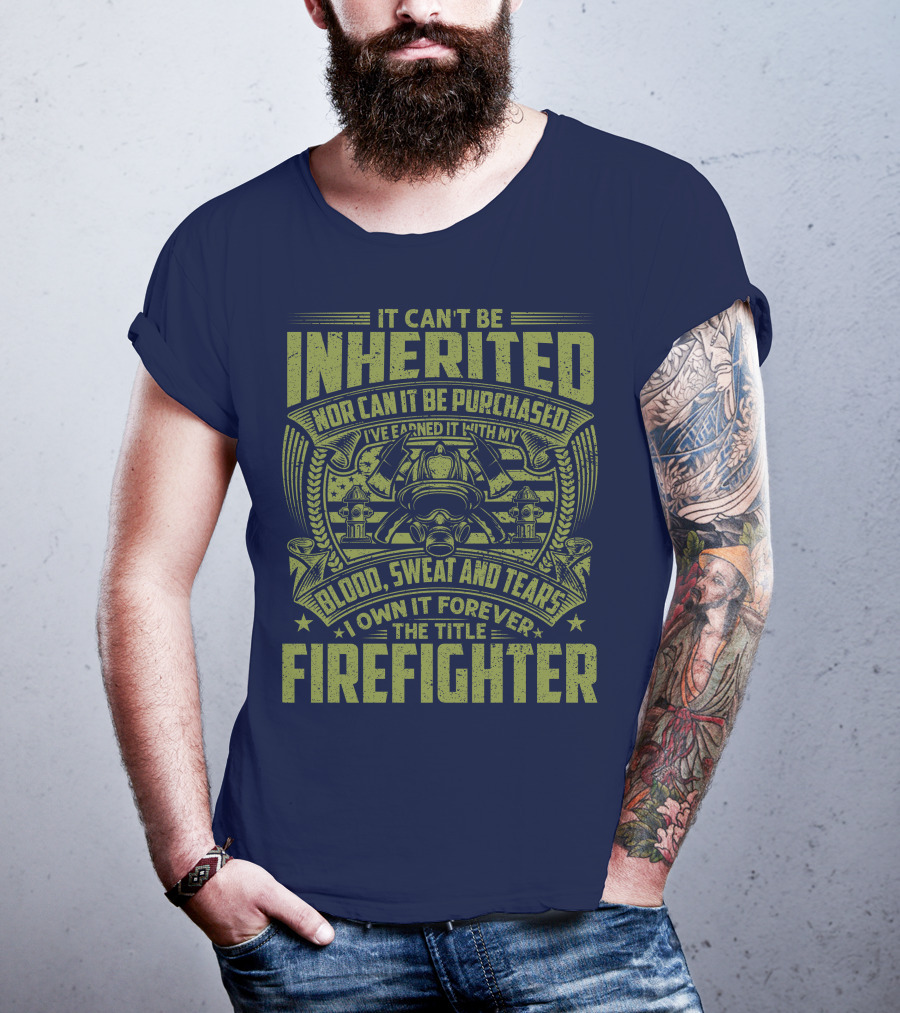 It Can't Be Inherited Nor Can It Be Purchased Blood Sweat And Tears I Own It Forever The Title Firefighter T-Shirt