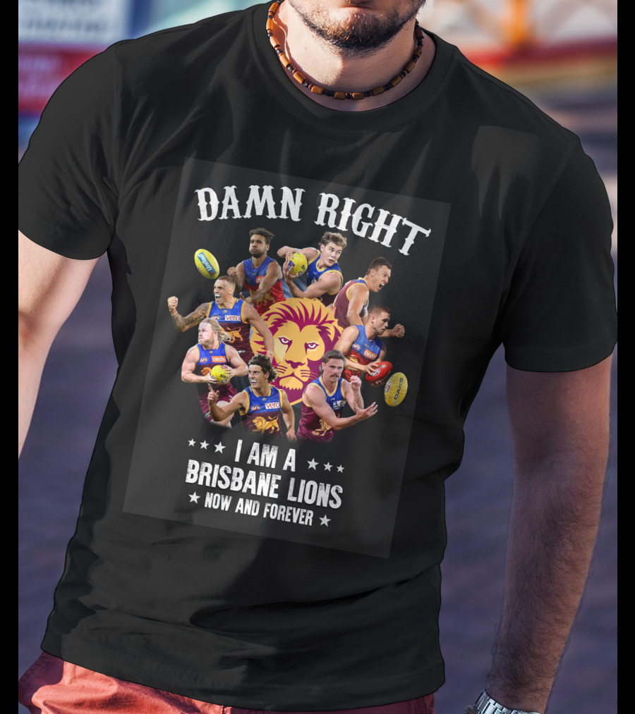 Damn Right I Am A Brisbane Lions Now And Forever T-Shirt