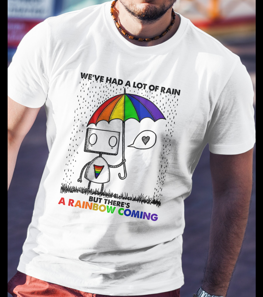We've Had A Lot Of Rain But There's A Rainbow Coming T-Shirt
