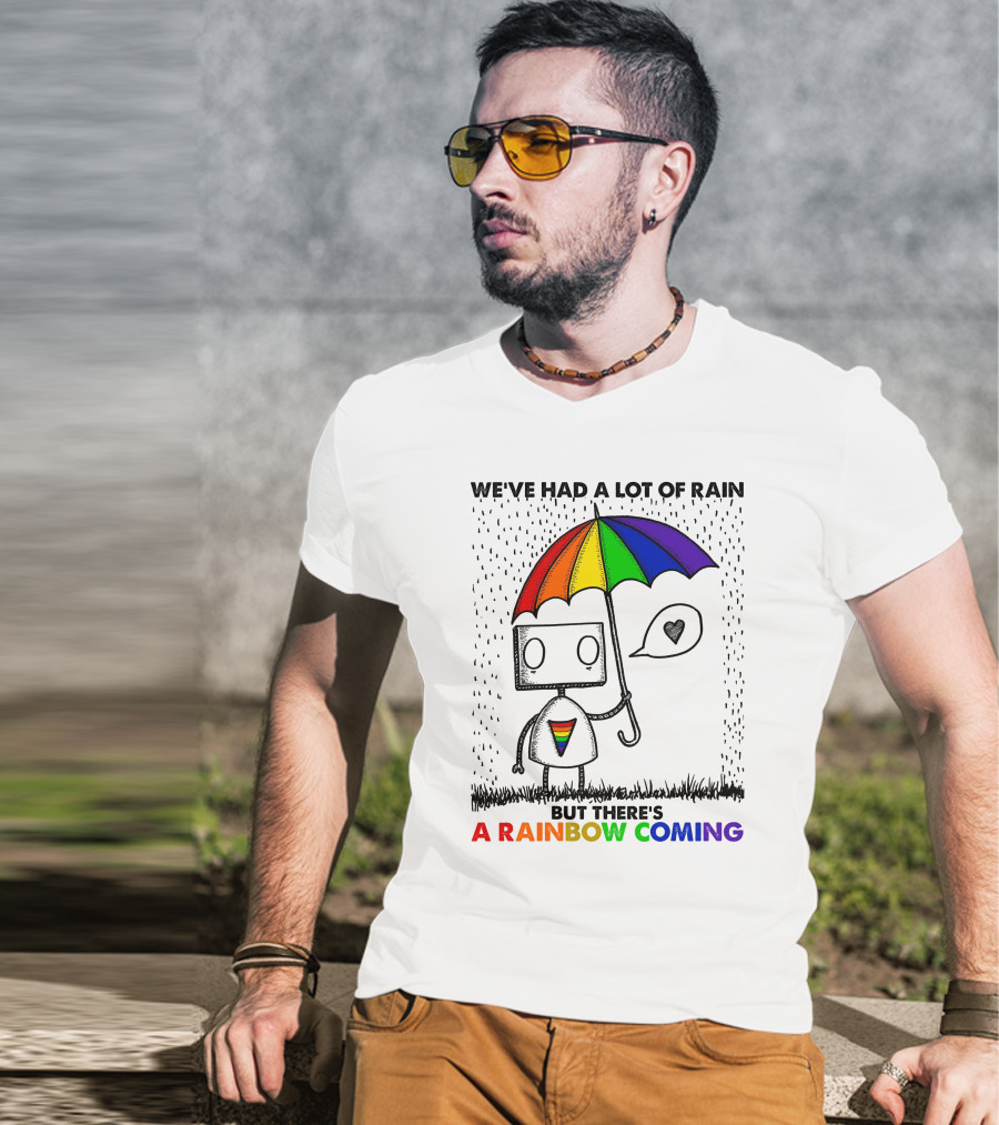 We've Had A Lot Of Rain But There's A Rainbow Coming T-Shirt