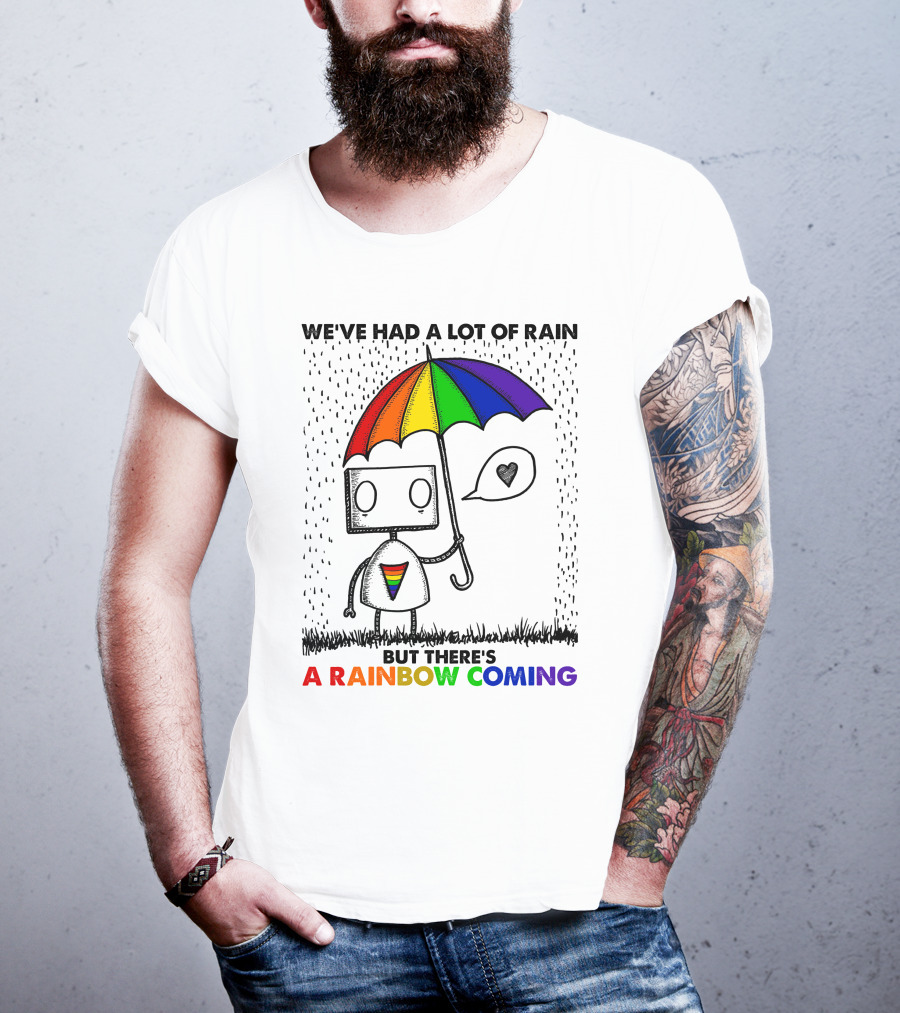 We've Had A Lot Of Rain But There's A Rainbow Coming T-Shirt