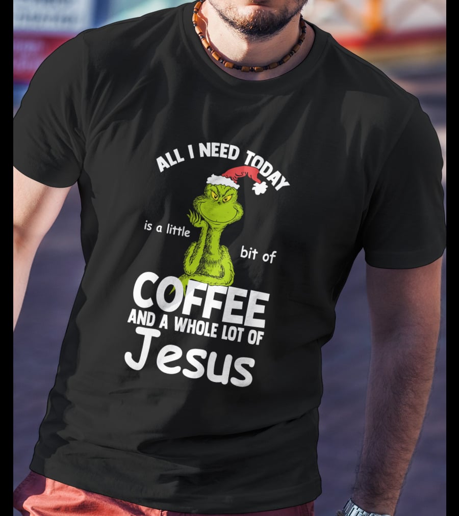 All I Need Today Is A Little Bit Of Coffee And A Whole Lot Of Jesus Grinch Christmas Santa Hat T-Shirt