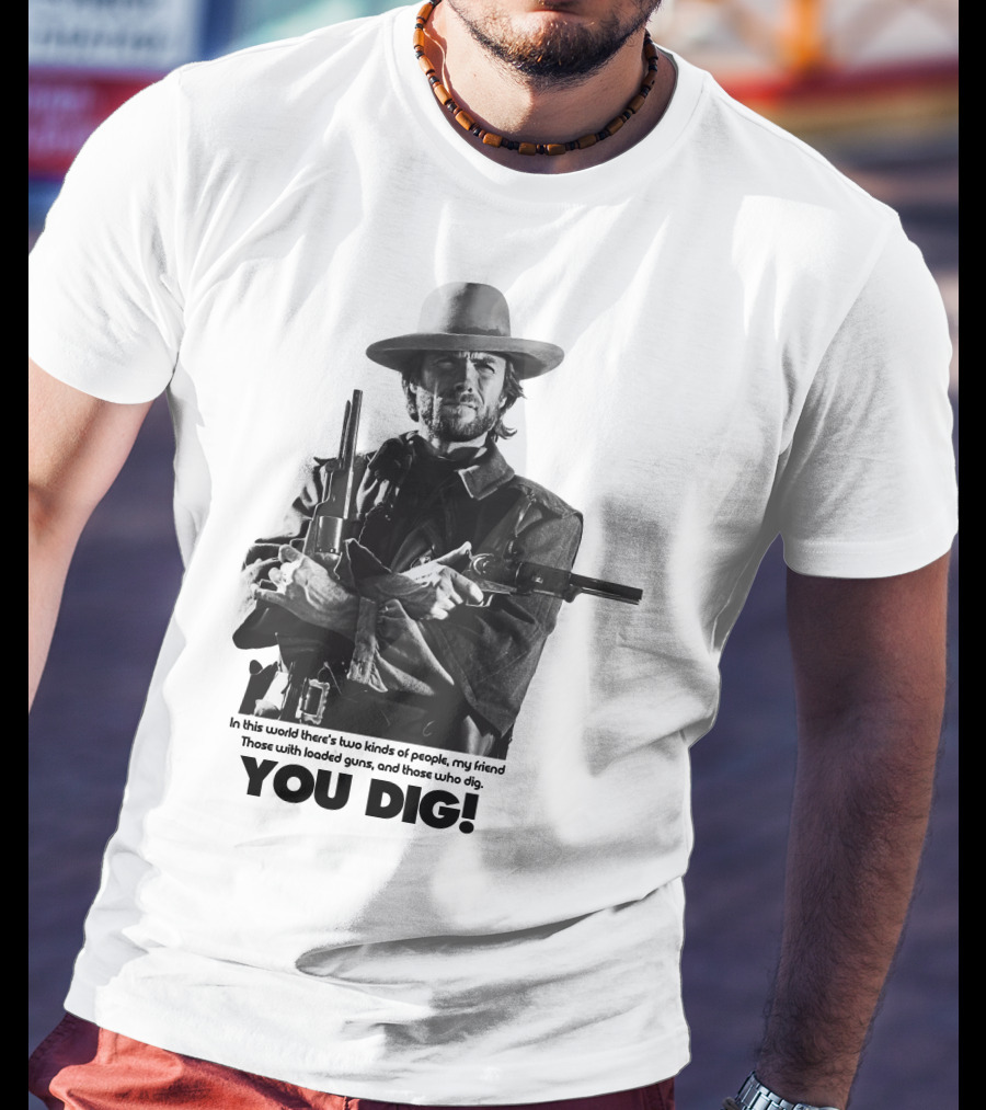 The Good The Bad And The Ugly Clint Eastwood You Dig Loaded Guns T-Shirt