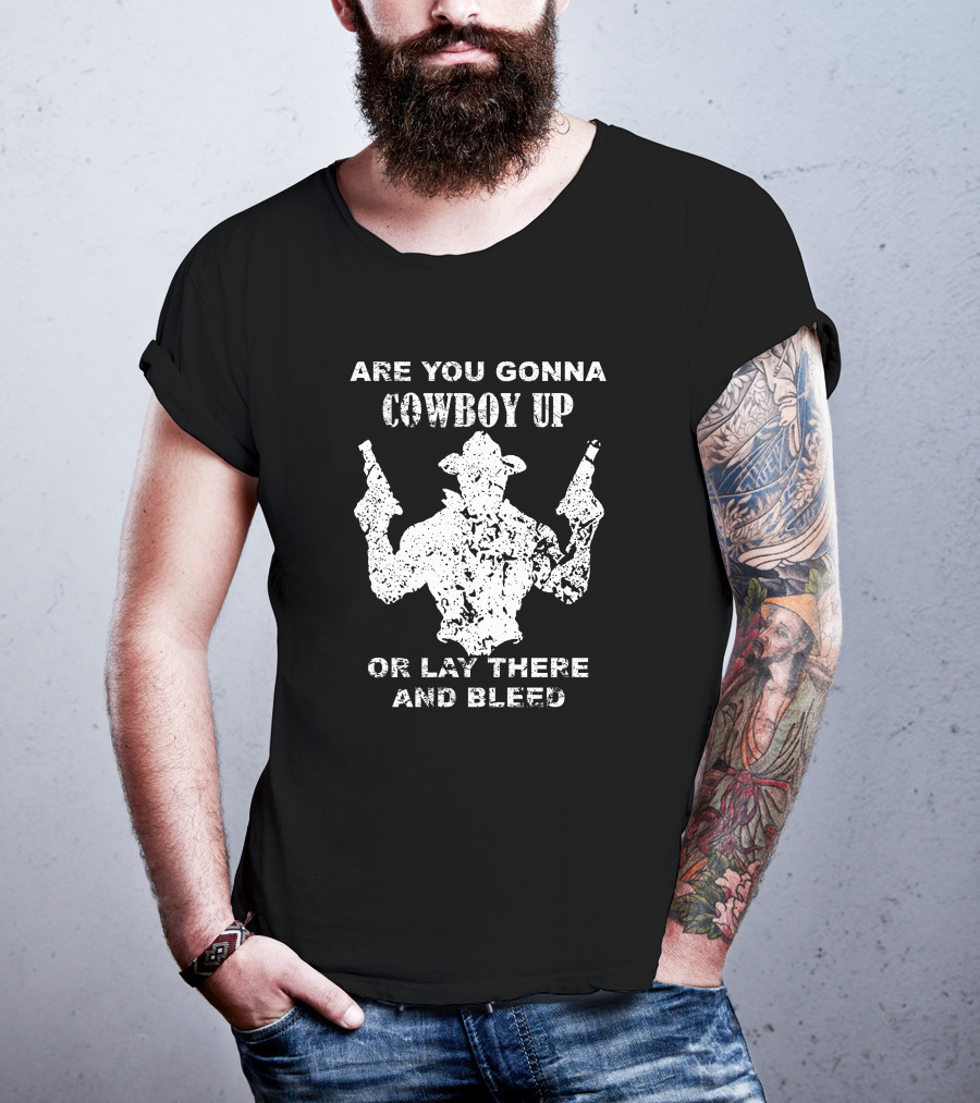 Are You Gonna Cowboy Up Or Lay There And Bleed Distressed Western Gunslinger T-Shirt