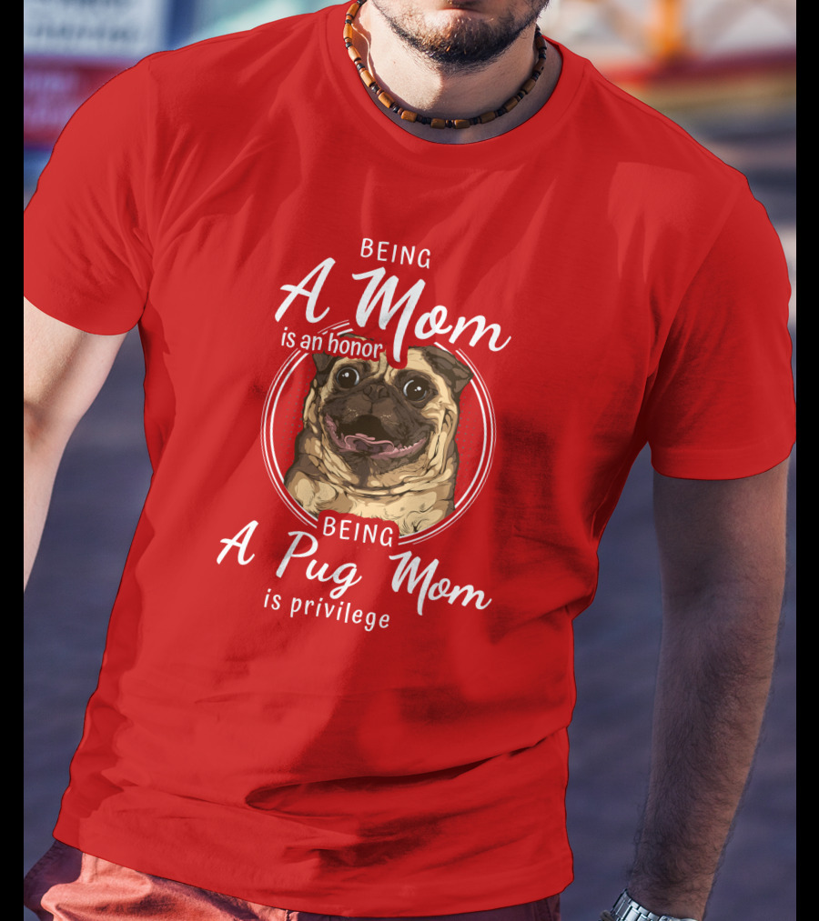 Being A Mom Is An Honor Being A Pug Mom Is Privilege Pug T-Shirt