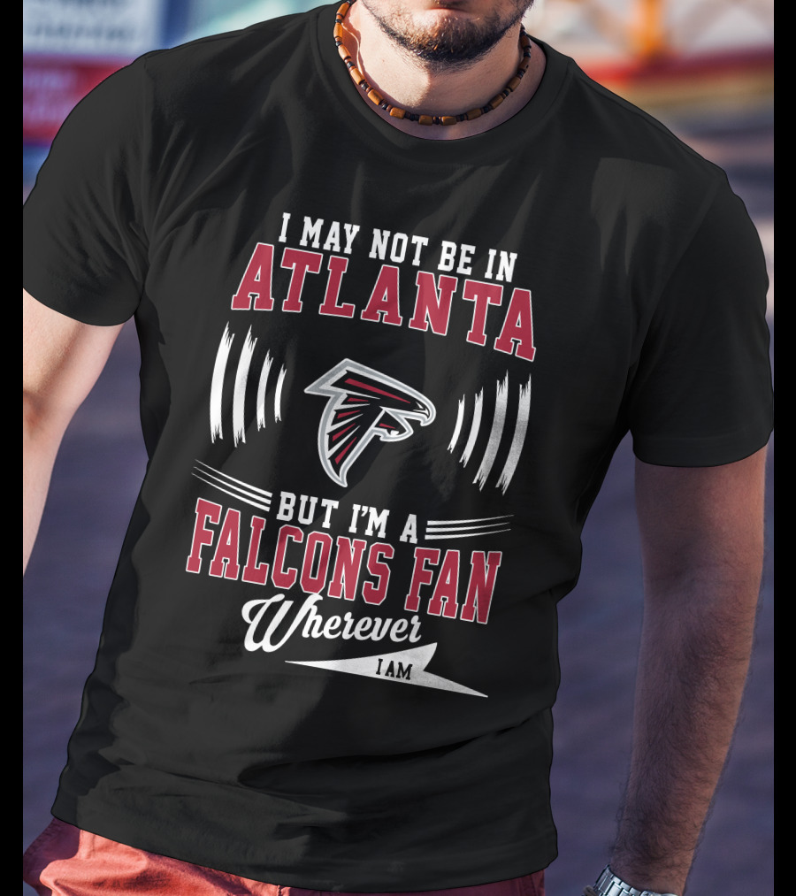 I May Not Be In Atlanta But I'm A Falcons Fan Wherever I Am T-Shirt