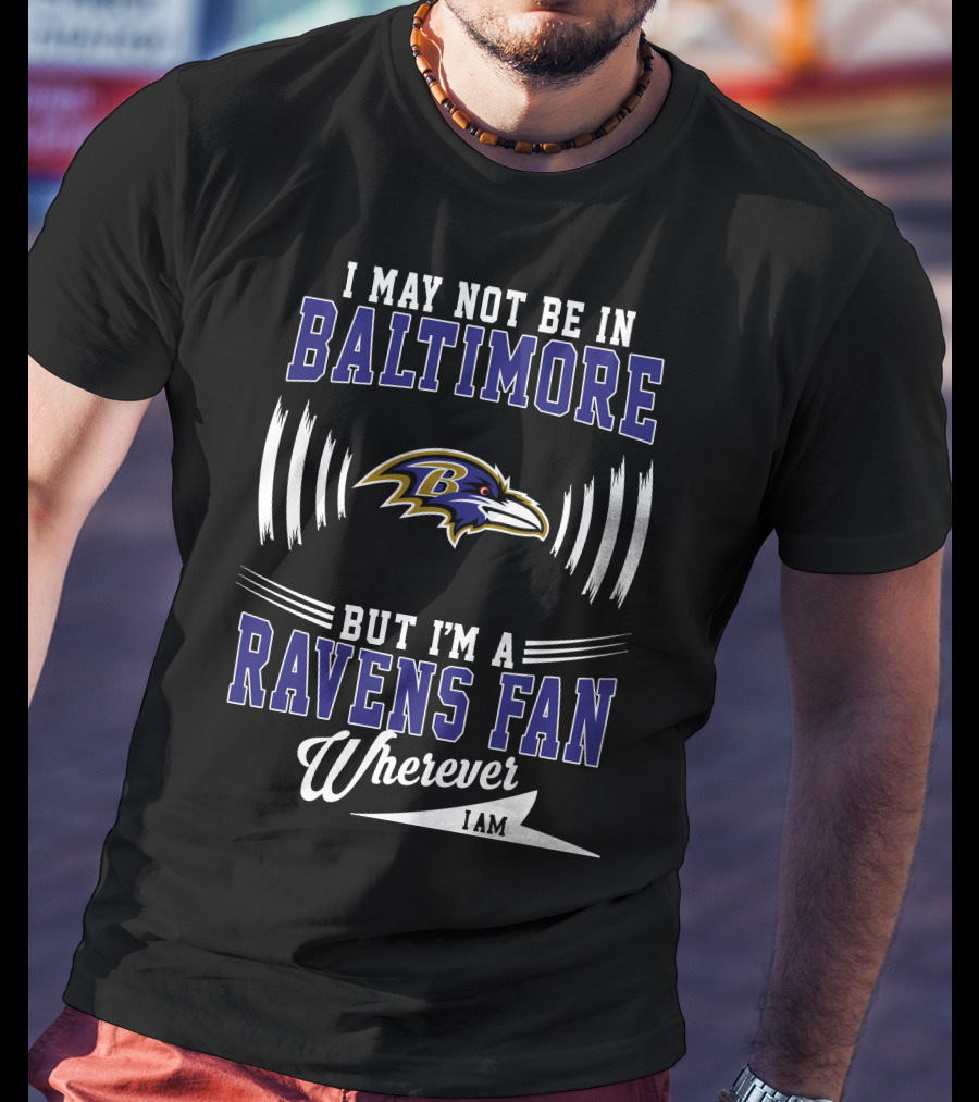 I May Not Be In Baltimore But I'm A Ravens Fan Wherever I Am T-Shirt