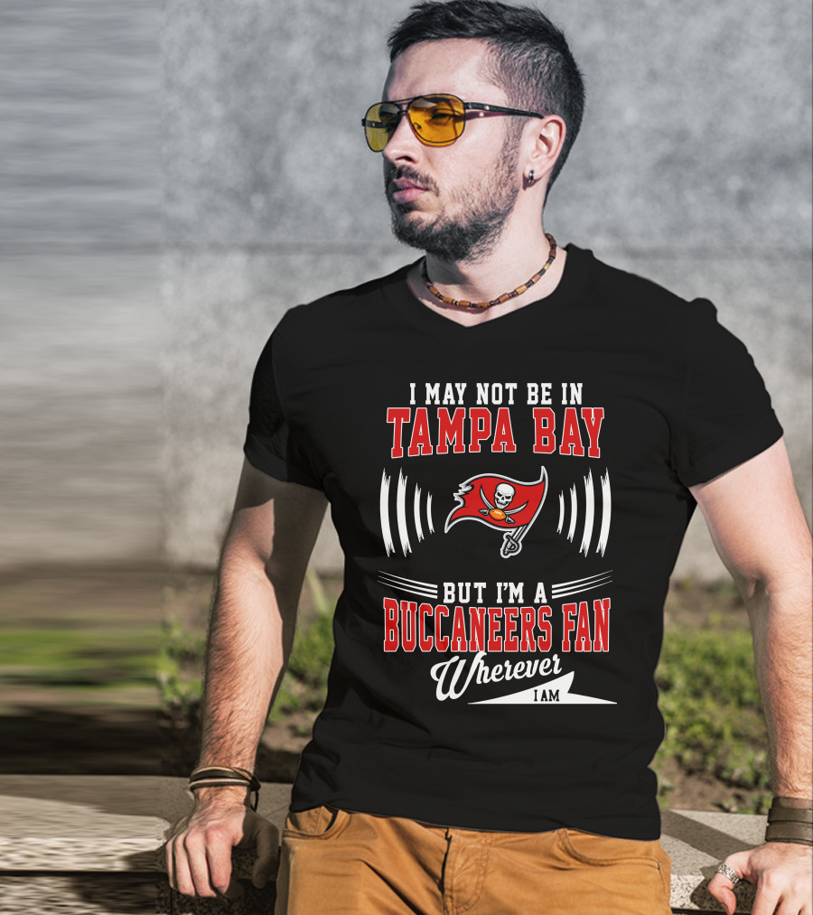 I May Not Be In Tampa Bay But I'm A Buccaneers Fan Wherever I Am T-Shirt