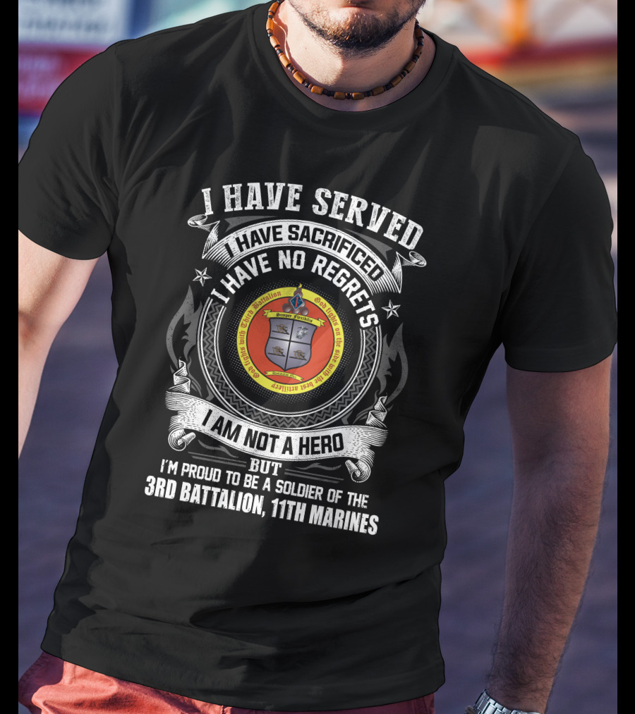 I Have Served Sacrificed No Regrets Not A Hero Proud Soldier Of 3rd Battalion 11th Marines T-Shirt