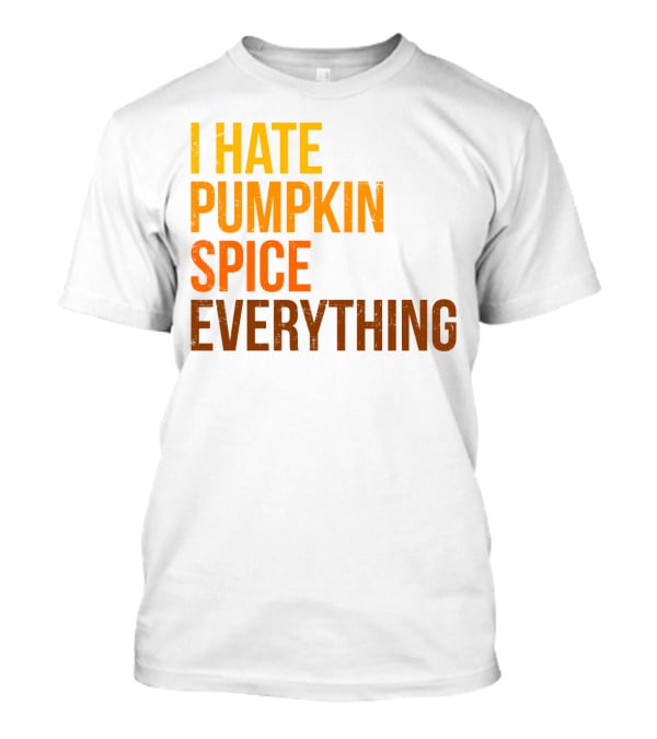 I Hate Pumpkin Spice Everything Bold Autumn Opinion T-Shirt