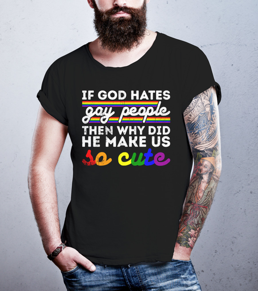 If God Hates Gay People Then Why Did He Make Us So Cute T-Shirt