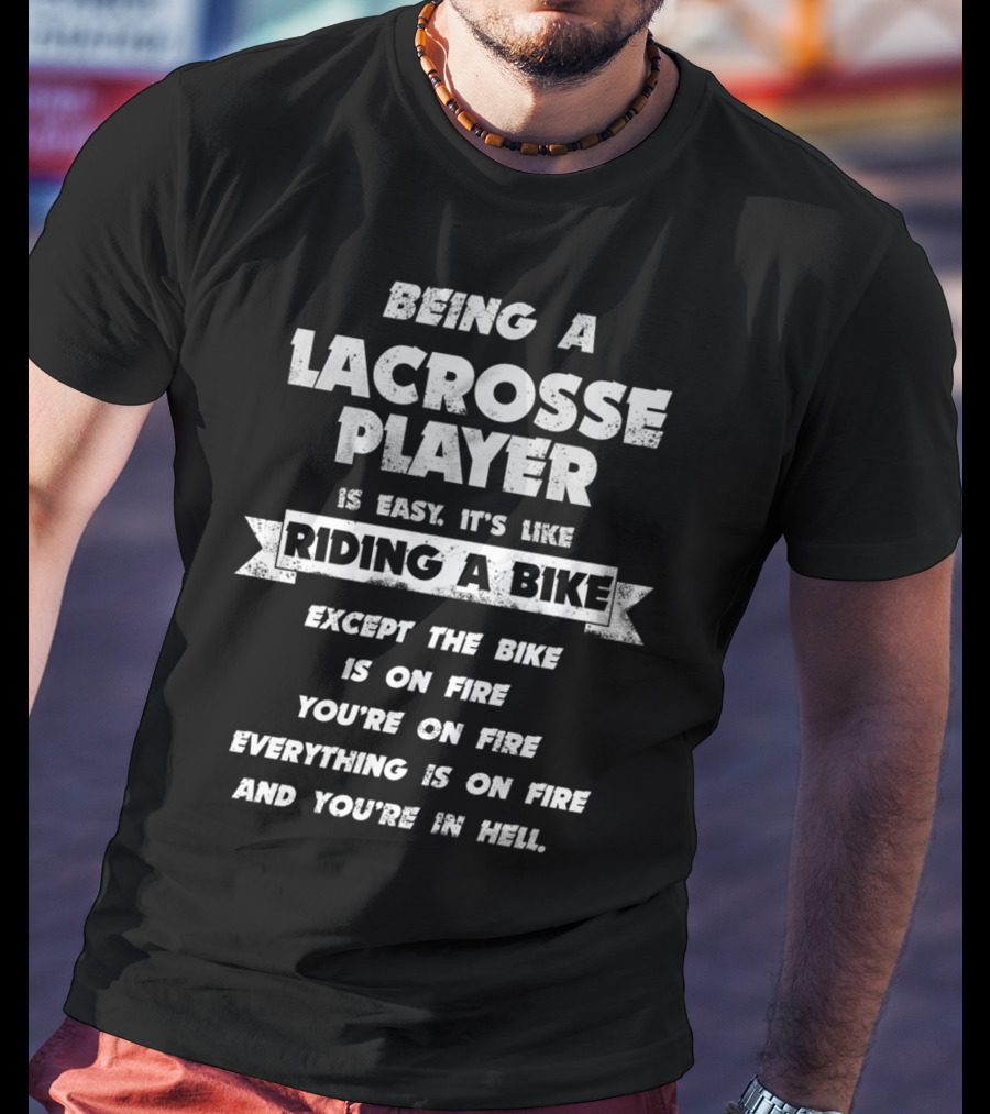 Being A Lacrosse Player Is Easy It's Like Riding A Bike Except The Bike Is On Fire You're On Fire Everything Is On Fire And You're In Hell T-Shirt