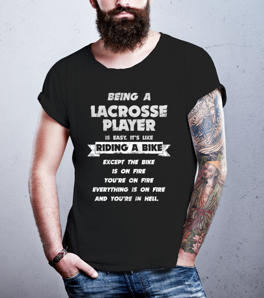 Being A Lacrosse Player Is Easy It's Like Riding A Bike Except The Bike Is On Fire You're On Fire Everything Is On Fire And You're In Hell T-Shirt