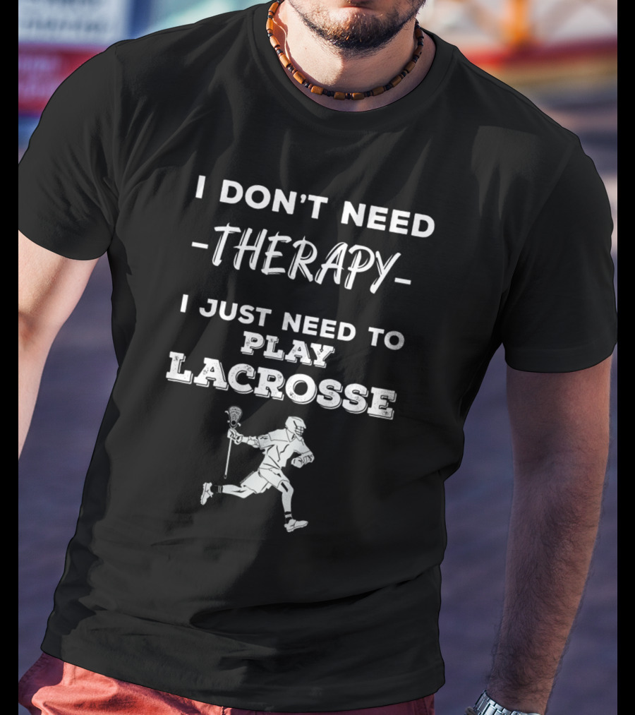 I Don't Need Therapy I Just Need To Play Lacrosse T-Shirt