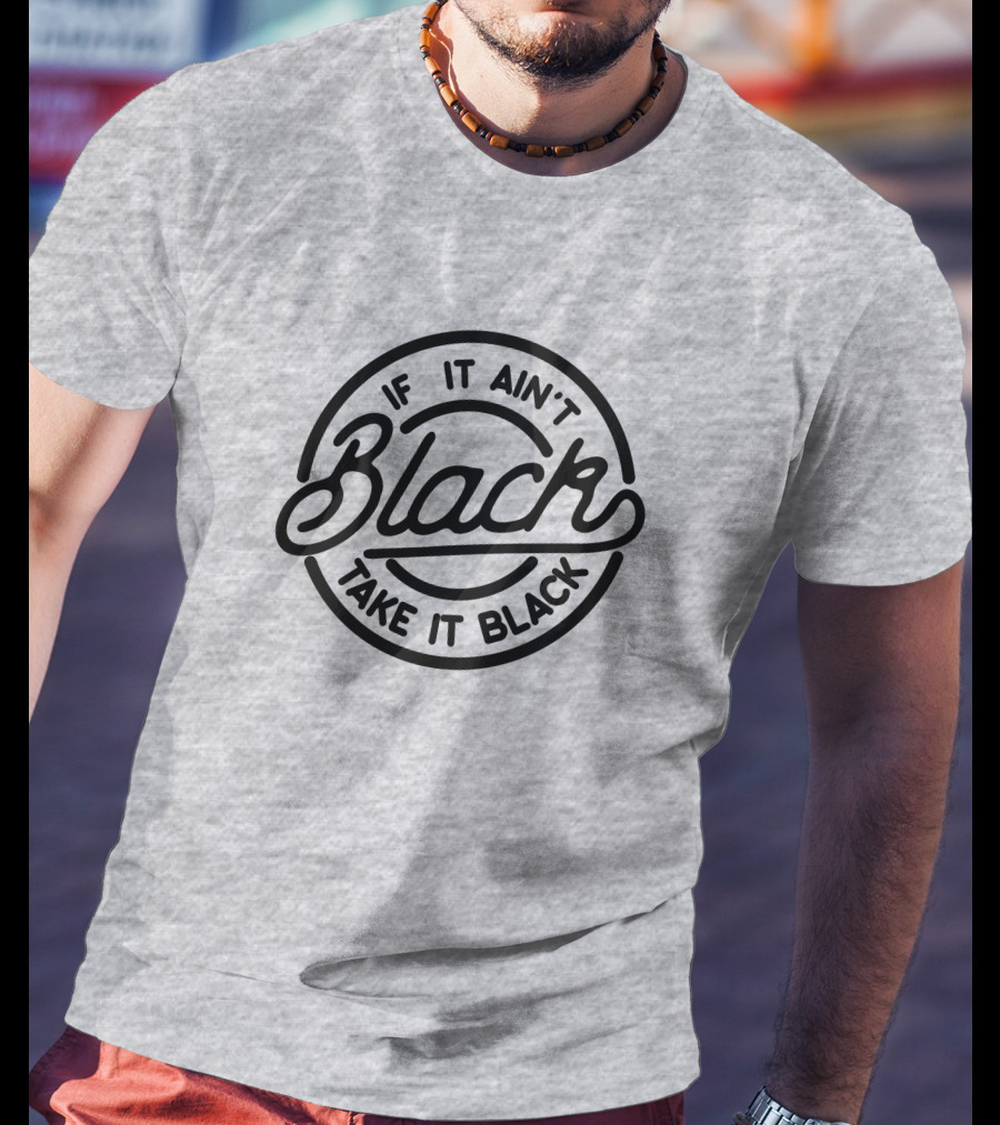 If It Ain't Black Take It Black T-Shirt