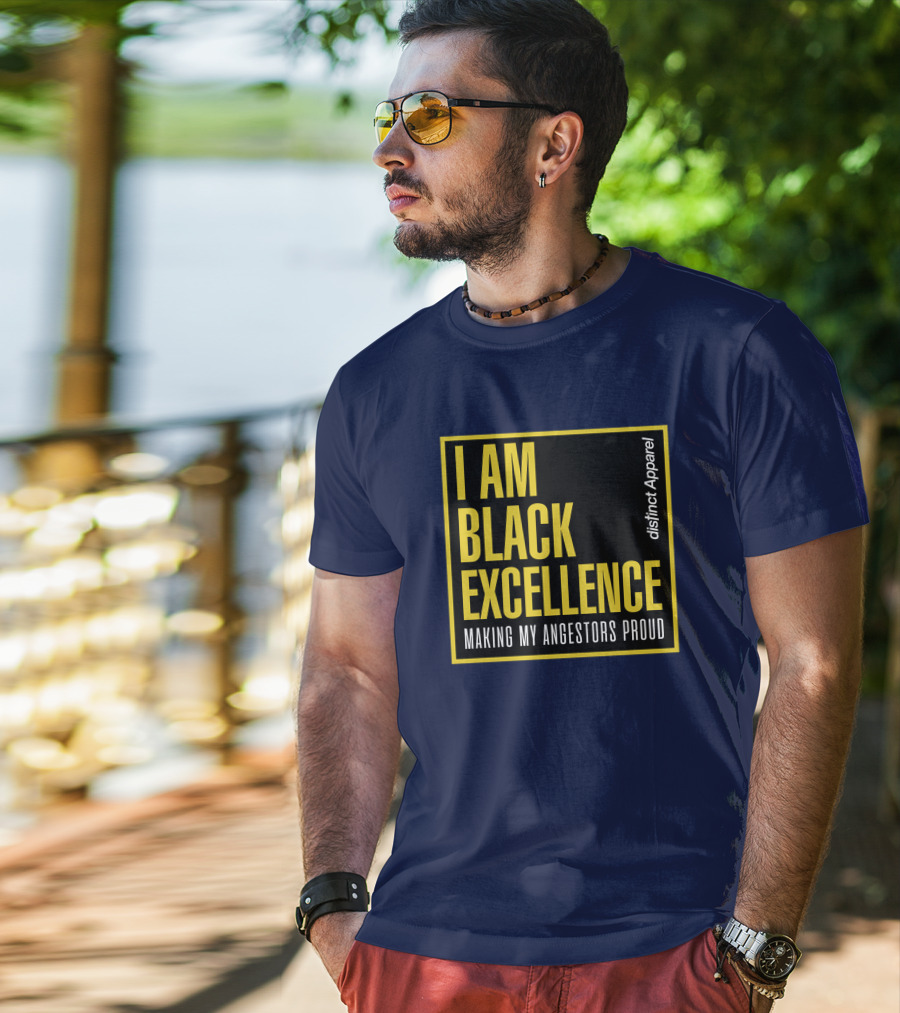 I Am Black Excellence Distinct Apparel Making My Ancestors Proud T-Shirt