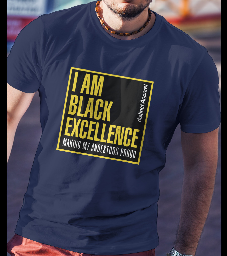 I Am Black Excellence Distinct Apparel Making My Ancestors Proud T-Shirt