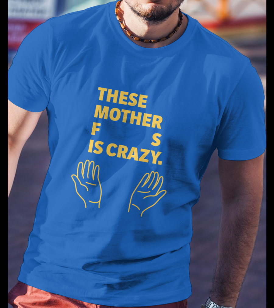 These Mother F S Is Crazy Hands T-Shirt