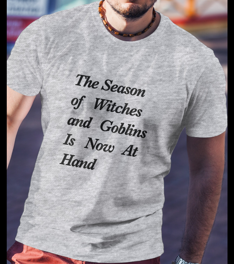 The Season Of Witches And Goblins Is Now At Hand T-Shirt