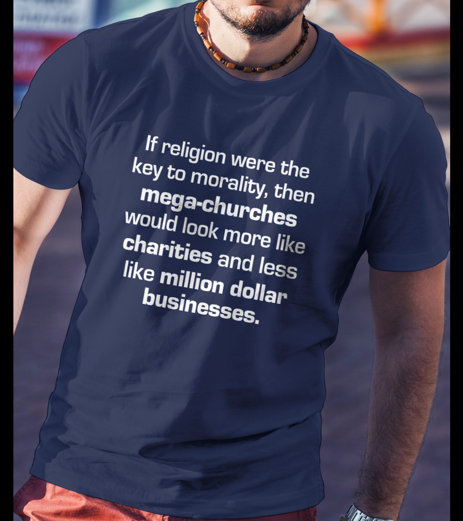 If Religion Were The Key To Morality Mega-Churches Would Look Like Charities T-Shirt