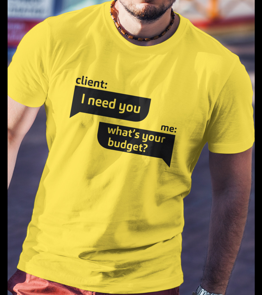 Client I Need You What's Your Budget Text Bubble Dialogue T-Shirt