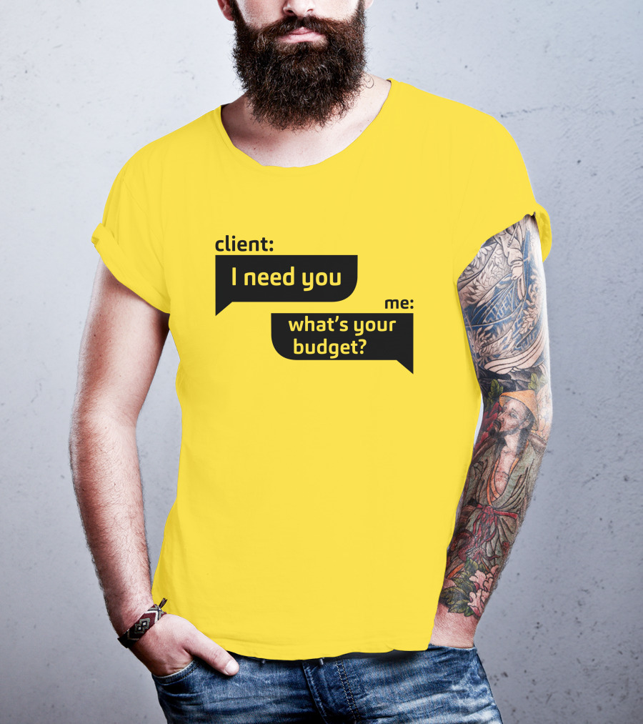 Client I Need You What's Your Budget Text Bubble Dialogue T-Shirt