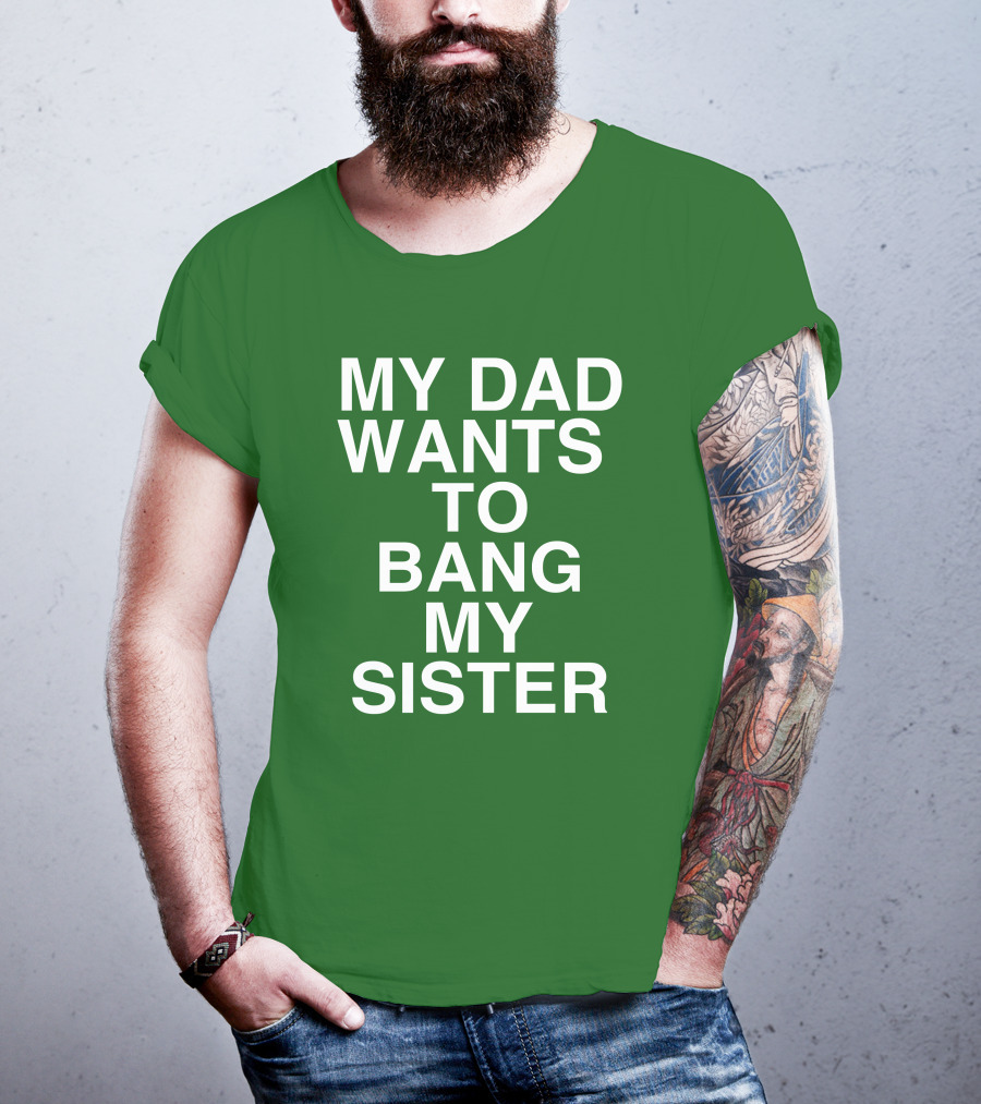 PatriotTakes My Dad Wants To Bang My Sister Don Jr Bold Green T-Shirt