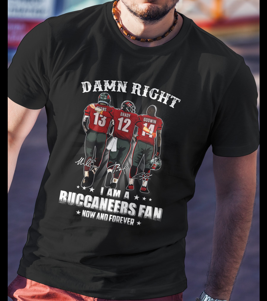 Damn Right I Am A Buccaneers Fan Now And Forever Evans Brady Godwin T-Shirt
