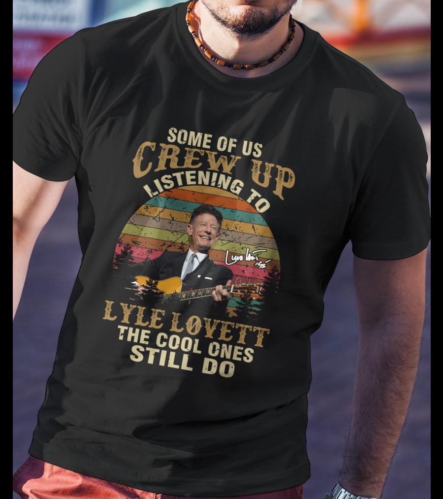 Some Of Us Grew Up Listening To Lyle Lovett The Cool Ones Still Do T-Shirt