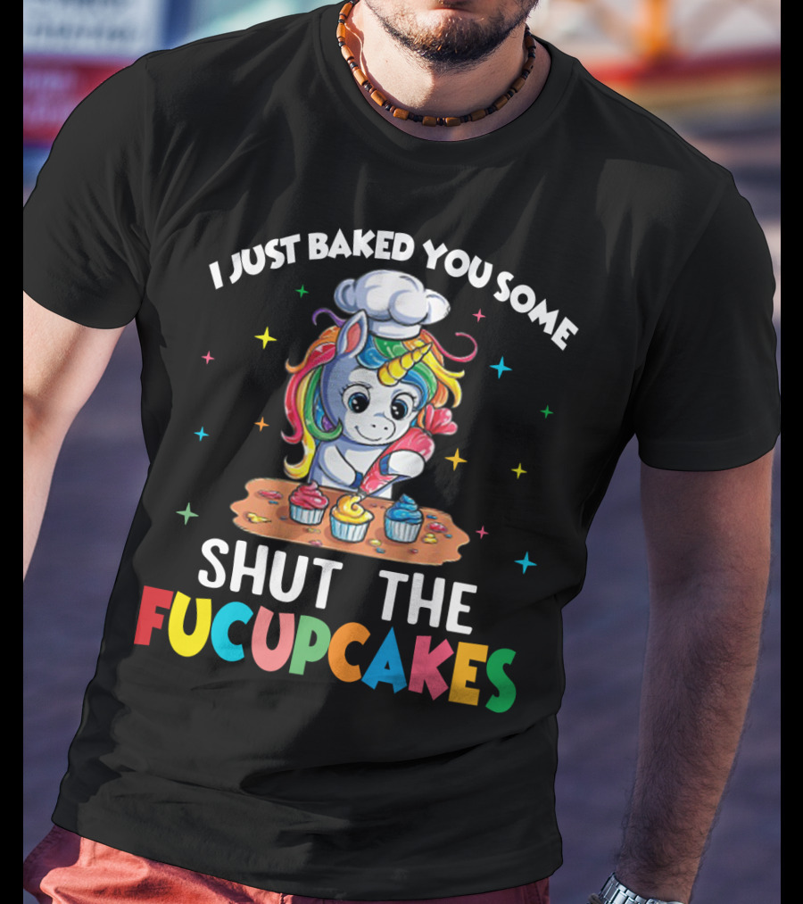 I Just Baked You Some Shut The Fucupcakes Adorable Unicorn Baking Colorful Cupcakes T-Shirt