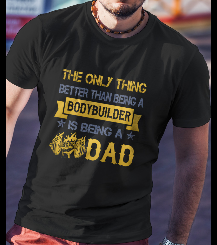 The Only Thing Better Than Being A Bodybuilder Is Being A Dad T-Shirt