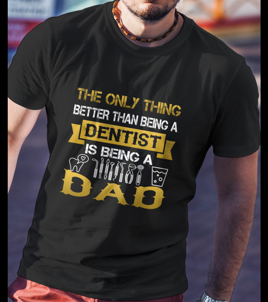 The Only Thing Better Than Being A Dentist Is Being A Dad T-Shirt