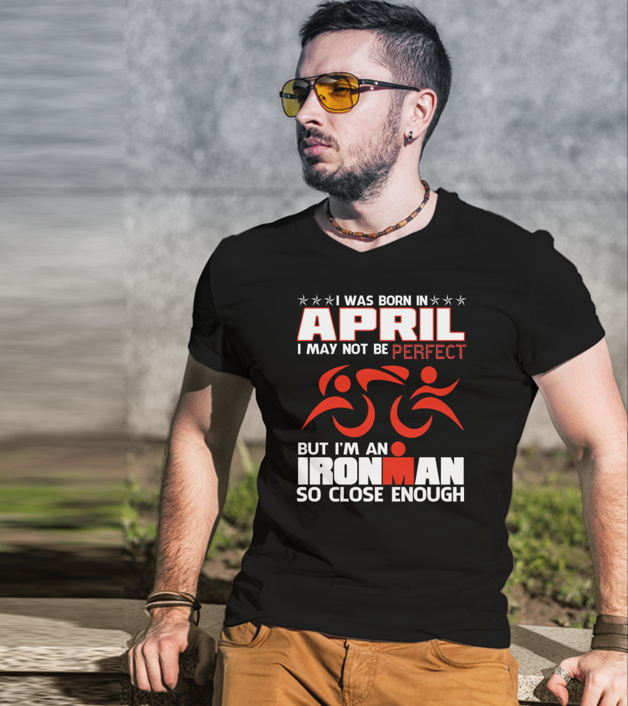 I Was Born In April I May Not Be Perfect But I'm An Ironman So Close Enough T-Shirt