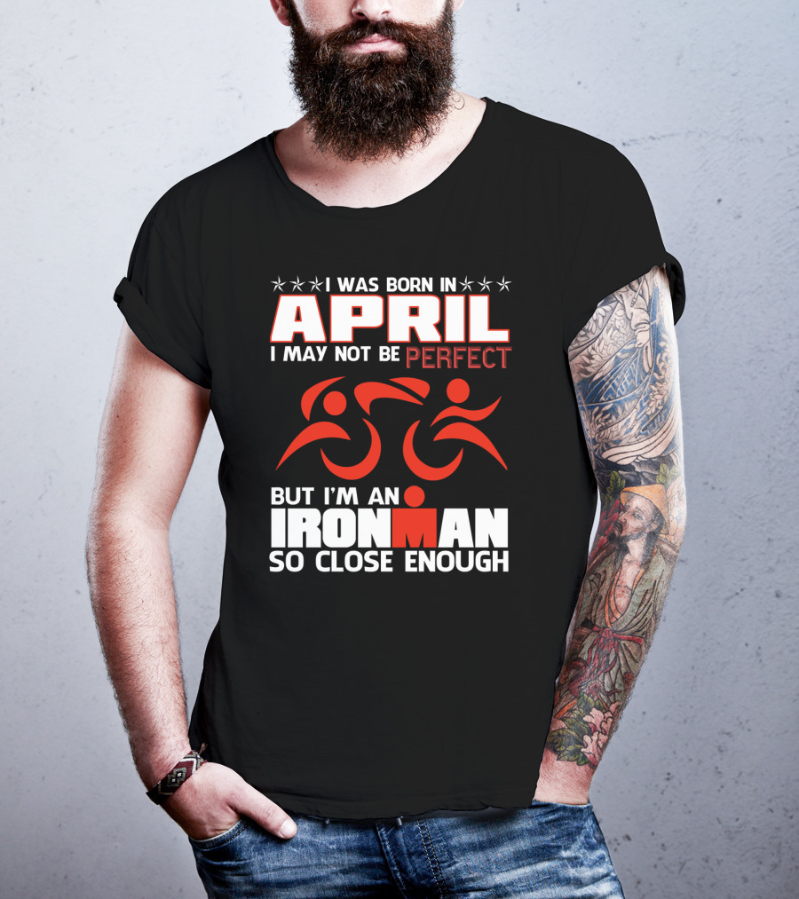 I Was Born In April I May Not Be Perfect But I'm An Ironman So Close Enough T-Shirt