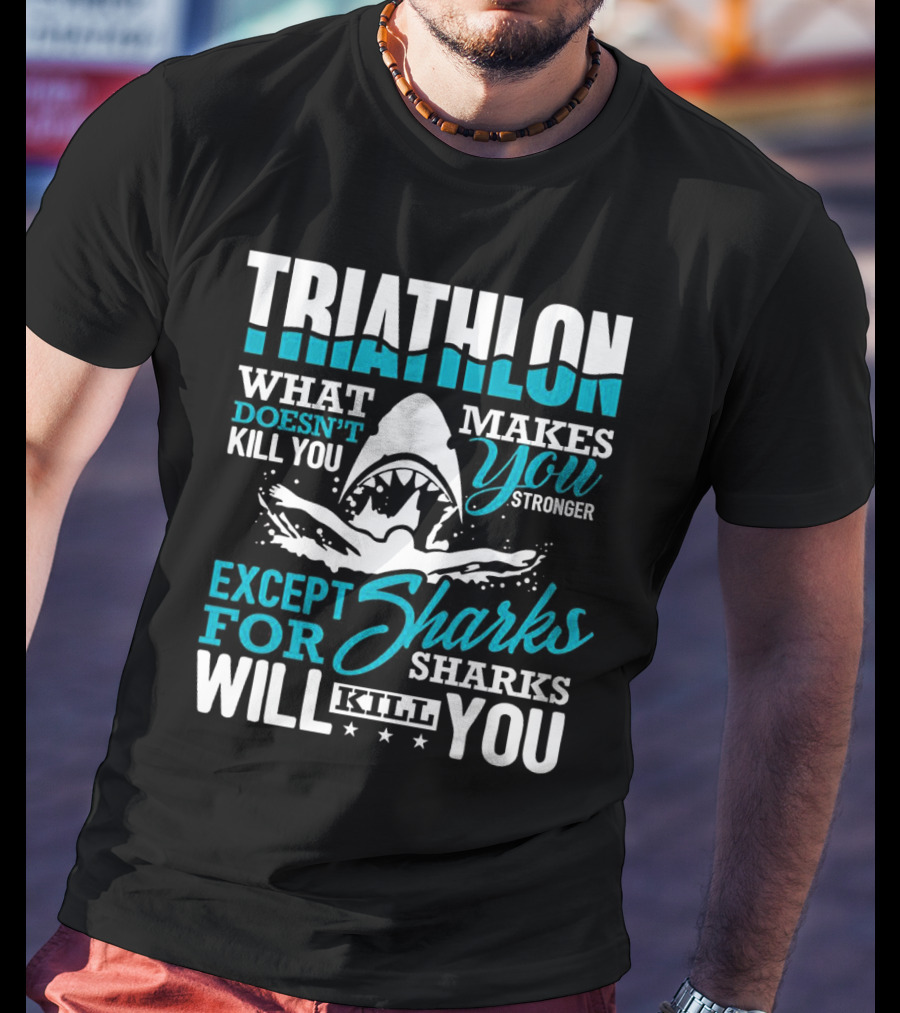 Triathlon What Doesn't Kill You Makes You Stronger Except For Sharks Will Kill You T-Shirt