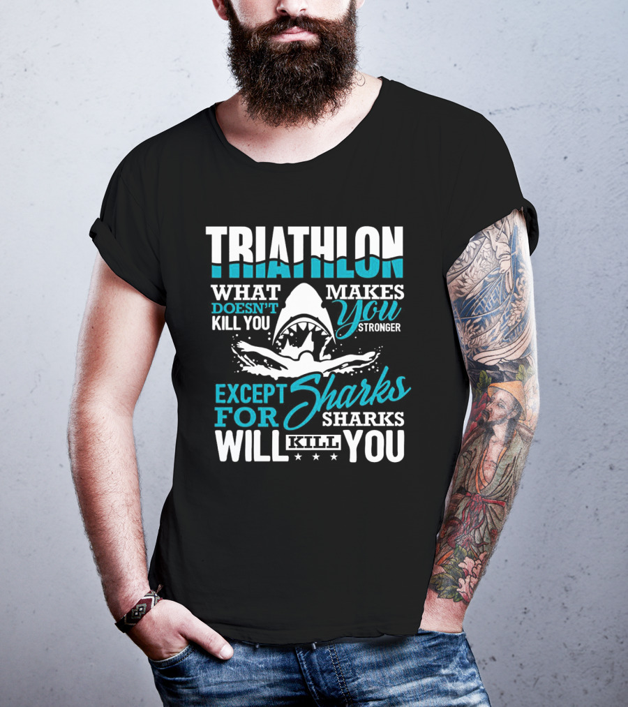 Triathlon What Doesn't Kill You Makes You Stronger Except For Sharks Will Kill You T-Shirt