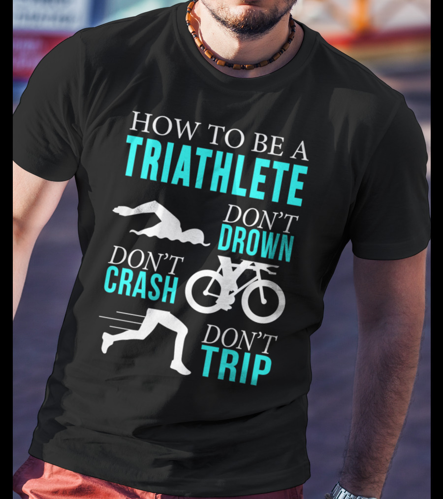 How To Be A Triathlete Don't Drown Don't Crash Don't Trip T-Shirt