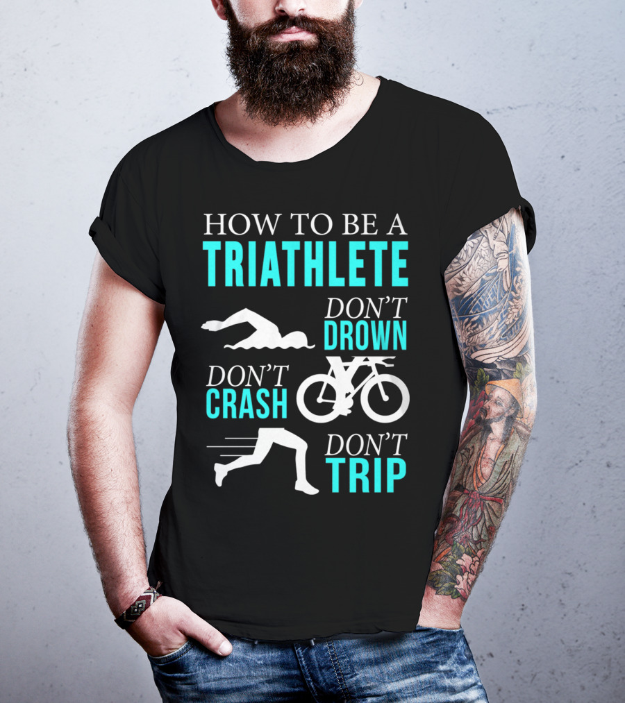 How To Be A Triathlete Don't Drown Don't Crash Don't Trip T-Shirt